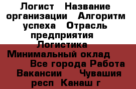 Логист › Название организации ­ Алгоритм успеха › Отрасль предприятия ­ Логистика › Минимальный оклад ­ 40 000 - Все города Работа » Вакансии   . Чувашия респ.,Канаш г.